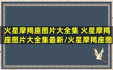 火星摩羯座图片大全集 火星摩羯座图片大全集最新/火星摩羯座图片大全集 火星摩羯座图片大全集最新-我的网站